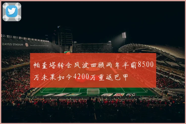帕奎塔转会风波回顾两年半前8500万未果如今4200万重返巴甲