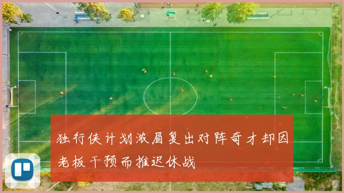 独行侠计划浓眉复出对阵奇才却因老板干预而推迟休战