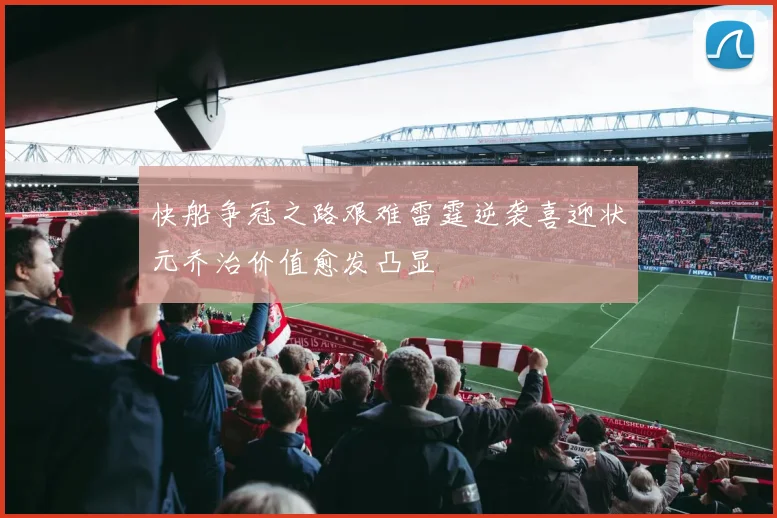 快船争冠之路艰难雷霆逆袭喜迎状元乔治价值愈发凸显
