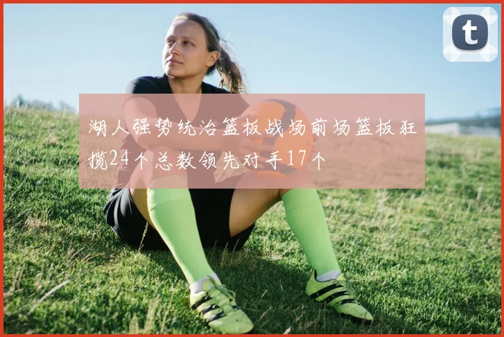 湖人强势统治篮板战场前场篮板狂揽24个总数领先对手17个