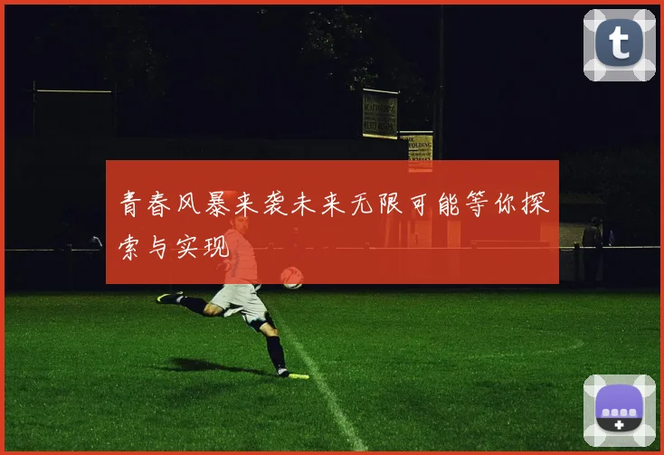 青春风暴来袭未来无限可能等你探索与实现