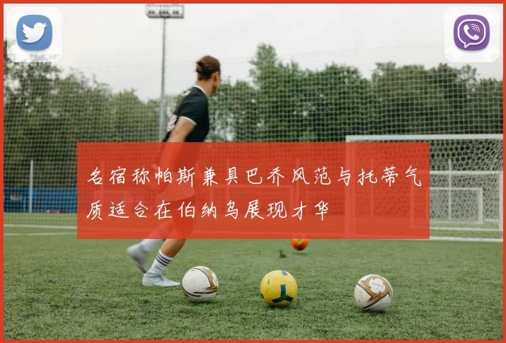 名宿称帕斯兼具巴乔风范与托蒂气质适合在伯纳乌展现才华