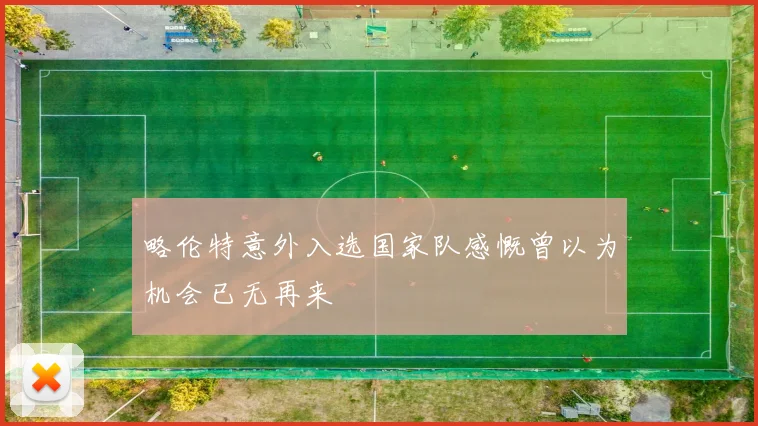 略伦特意外入选国家队感慨曾以为机会已无再来