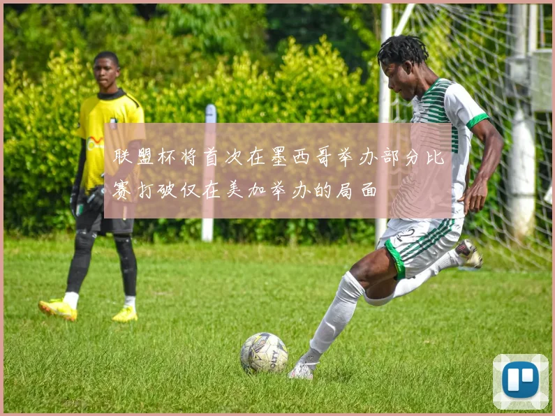 联盟杯将首次在墨西哥举办部分比赛打破仅在美加举办的局面