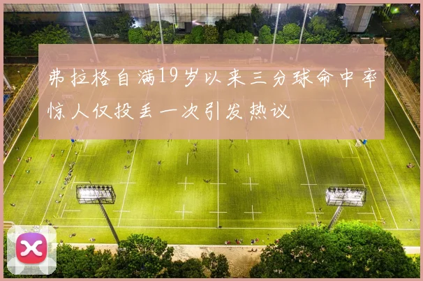 弗拉格自满19岁以来三分球命中率惊人仅投丢一次引发热议