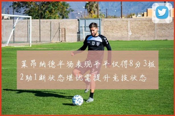 莱昂纳德半场表现平平仅得8分3板2助1断状态堪忧需提升竞技状态
