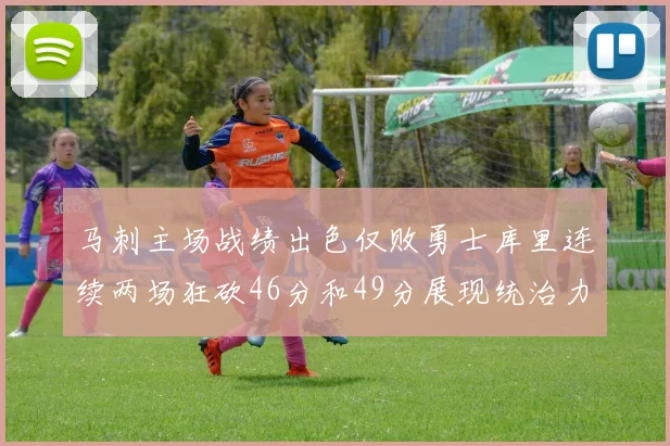 马刺主场战绩出色仅败勇士库里连续两场狂砍46分和49分展现统治力