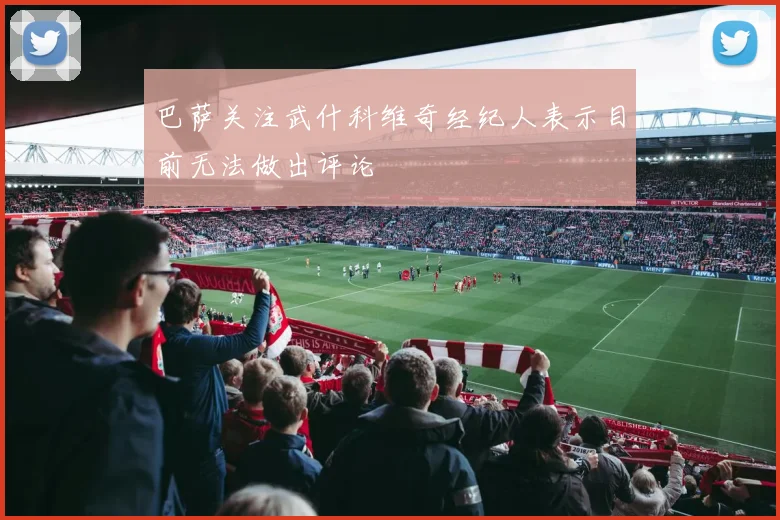 巴萨关注武什科维奇经纪人表示目前无法做出评论