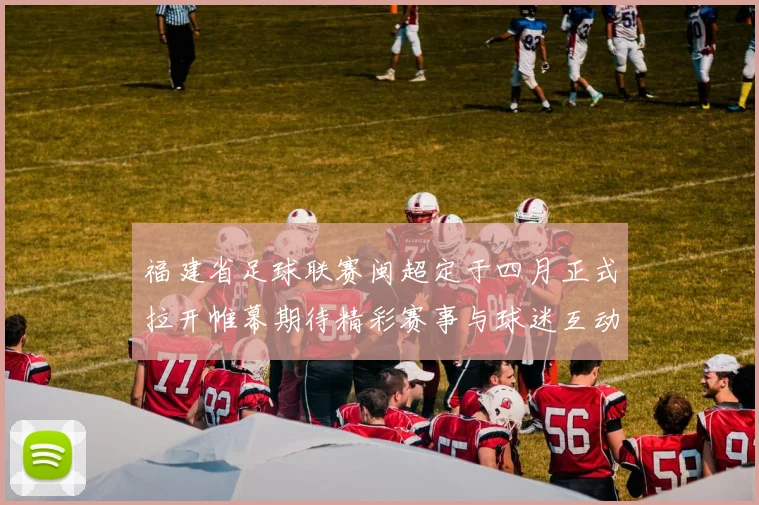 福建省足球联赛闽超定于四月正式拉开帷幕期待精彩赛事与球迷互动