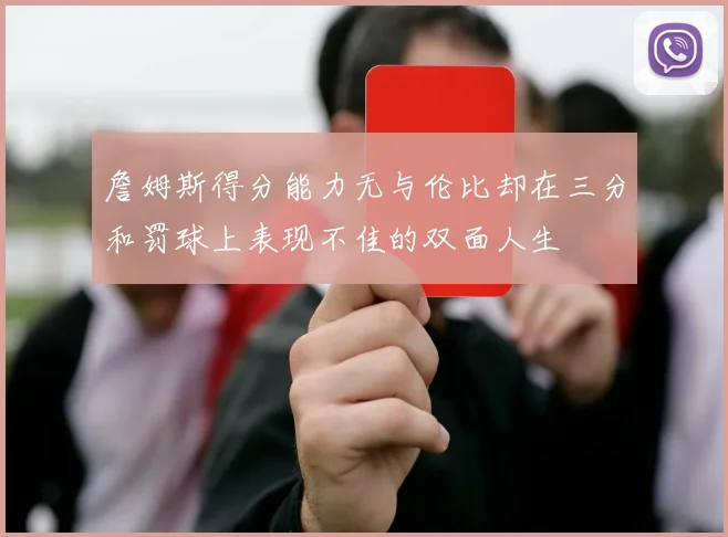 詹姆斯得分能力无与伦比却在三分和罚球上表现不佳的双面人生