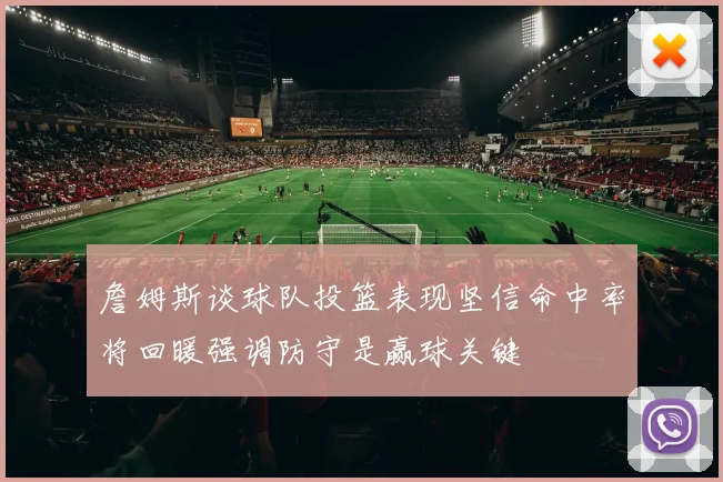 詹姆斯谈球队投篮表现坚信命中率将回暖强调防守是赢球关键