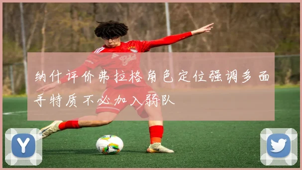 纳什评价弗拉格角色定位强调多面手特质不必加入弱队