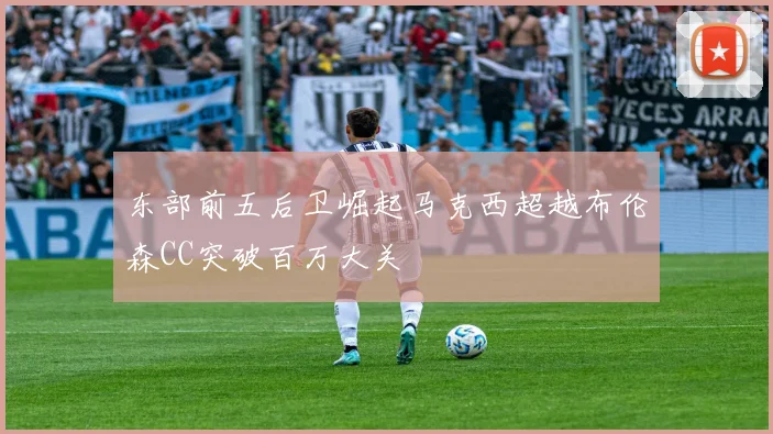 东部前五后卫崛起马克西超越布伦森CC突破百万大关